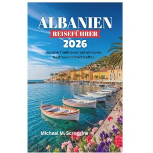 Scroggins, Michael M. ALBANIEN REISEFÜHRER 2026: Wo alte Traditionen auf moderne Gastfreundschaft treffen Scroggins, Michael M. ALBANIEN REISEFÜHRER 2026: Wo alte Traditionen auf moderne Gastfreundschaft treffen