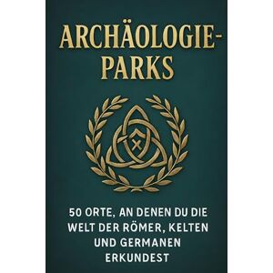 Fuchs, Felix Archäologie-Parks: 50 Orte, an denen du die Welt der Römer, Kelten und Germanen erkundest Fuchs, Felix Archäologie-Parks: 50 Orte, an denen du die Welt der Römer, Kelten und Germanen erkundest