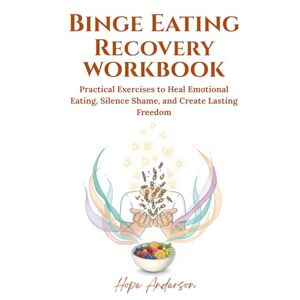 Anderson, Hope Binge Eating Recovery Workbook: Practical Exercises to Heal Emotional Eating, Silence Shame, and Create Lasting Freedom Anderson, Hope Binge Eating Recovery Workbook: Practical Exercises to Heal Emotional Eating, Silence Shame, and Create Lasting Freedom