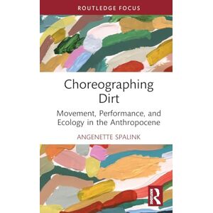 Spalink, Angenette Choreographing Dirt: Movement, Performance, and Ecology in the Anthropocene (Routledge Studies in Theatre, Ecology, and Performance) Spalink, Angenette Choreographing Dirt: Movement, Performance, and Ecology in the Anthropocene (Routledge Studies in Theatre, Ecology, and Performance)
