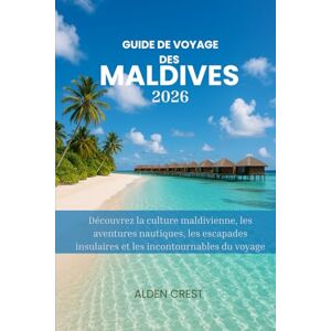 CREST, ALDEN GUIDE DE VOYAGE DES MALDIVES 2026: Découvrez la culture maldivienne, les aventures nautiques, les escapades insulaires et les incontournables du voyage CREST, ALDEN GUIDE DE VOYAGE DES MALDIVES 2026: Découvrez la culture maldivienne, les aventures nautiques, les escapades insulaires et les incontournables du voyage