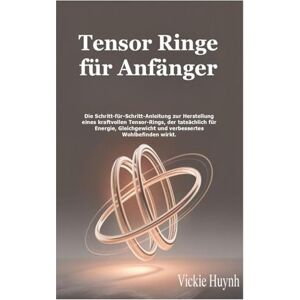 Huynh, Vickie Tensor Ringe für Anfänger: Die Schritt-für-Schritt-Anleitung zur Herstellung eines kraftvollen Tensor-Rings, der tatsächlich für Energie, Gleichgewicht und verbessertes Wohlbefinden wirkt. Huynh, Vickie Tensor Ringe für Anfänger: Die Schritt-für-Schritt-Anleitung zur Herstellung eines kraftvollen Tensor-Rings, der tatsächlich für Energie, Gleichgewicht und verbessertes Wohlbefinden wirkt.