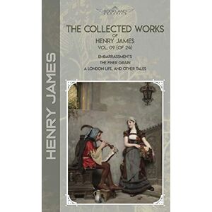James, Henry The Collected Works of Henry James, Vol. 09 (of 24): Embarrassments; The Finer Grain; A London Life, and Other Tales (Bookland Classics) James, Henry The Collected Works of Henry James, Vol. 09 (of 24): Embarrassments; The Finer Grain; A London Life, and Other Tales (Bookland Classics)