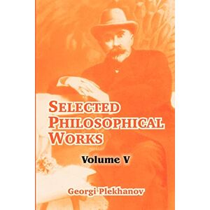 Plekhanov, Georgi Selected Philosophical Works: Volume V: 5 Plekhanov, Georgi Selected Philosophical Works: Volume V: 5