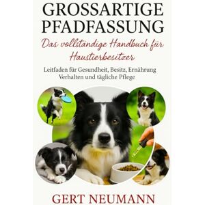 NEUMANN, GERT GROSSARTIGE PFADFASSUNG Das vollständige Handbuch für Haustierbesitzer: Leitfaden für Gesundheit, Besitz, Ernährung, Verhalten und tägliche Pflege NEUMANN, GERT GROSSARTIGE PFADFASSUNG Das vollständige Handbuch für Haustierbesitzer: Leitfaden für Gesundheit, Besitz, Ernährung, Verhalten und tägliche Pflege