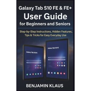 Klaus, Benjamin Galaxy Tab S10 FE & FE+ User Guide for Beginners and Seniors: Step-by-Step Instructions, Hidden Features, Tips & Tricks for Easy Everyday Use Klaus, Benjamin Galaxy Tab S10 FE & FE+ User Guide for Beginners and Seniors: Step-by-Step Instructions, Hidden Features, Tips & Tricks for Easy Everyday Use