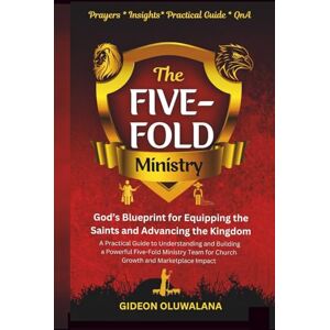 Oluwalana, Apst Gideon The Five-Fold Ministry: GOD'S Blueprint for Equipping the Saints and Advancing the Kingdom: A Practical Understanding and Building a Powerful ... Team for Church Growth and Marketplace Impact Oluwalana, Apst Gideon The Five-Fold Ministry: GOD'S Blueprint for Equipping the Saints and Advancing the Kingdom: A Practical Understanding and Building a Powerful ... Team for Church Growth and Marketplace Impact