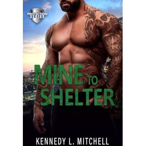 Mitchell, Kennedy L. Mine to Shelter: A Single Mother, Protector Hero, Standalone Romantic Suspense Novel (Protection Series) Mitchell, Kennedy L. Mine to Shelter: A Single Mother, Protector Hero, Standalone Romantic Suspense Novel (Protection Series)