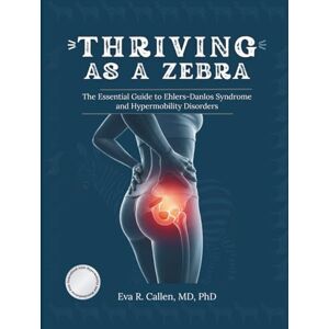 Callen MD PhD, Eva R. Thriving As a Zebra: The Essential Guide to Ehlers-Danlos Syndrome and Hypermobility Disorders Callen MD PhD, Eva R. Thriving As a Zebra: The Essential Guide to Ehlers-Danlos Syndrome and Hypermobility Disorders