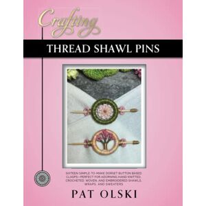 Olski, Pat Crafting Thread Shawl Pins: Crafting Thread Shawl Pins—Sixteen Simple-to-Make Dorset Button Based Clasps—Perfect for Adorning Hand Knitted, Crocheted, ... and Embroidered Shawls, Wraps, and Sweaters Olski, Pat Crafting Thread Shawl Pins: Crafting Thread Shawl Pins—Sixteen Simple-to-Make Dorset Button Based Clasps—Perfect for Adorning Hand Knitted, Crocheted, ... and Embroidered Shawls, Wraps, and Sweaters