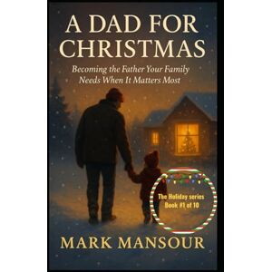 Mansour, Mark A Dad for Christmas Becoming the Father Your Family Needs When It Matters Most: Becoming the Father Your Family Needs When It Matters Most (The Holiday Connection Collection) Mansour, Mark A Dad for Christmas Becoming the Father Your Family Needs When It Matters Most: Becoming the Father Your Family Needs When It Matters Most (The Holiday Connection Collection)