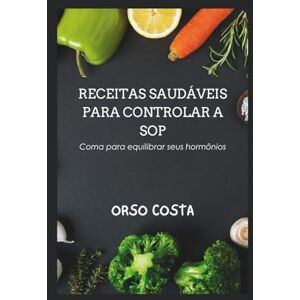 COSTA, ORSO RECEITAS SAUDÁVEIS PARA CONTROLAR A SOP: Coma para equilibrar seus hormônios COSTA, ORSO RECEITAS SAUDÁVEIS PARA CONTROLAR A SOP: Coma para equilibrar seus hormônios