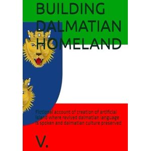 V. BUILDING DALMATIAN HOMELAND: Fictional account of creation of artificial island where revived dalmatian language is spoken and dalmatian culture preserved (DALMATIAN LANGUAGE BOOKS) V. BUILDING DALMATIAN HOMELAND: Fictional account of creation of artificial island where revived dalmatian language is spoken and dalmatian culture preserved (DALMATIAN LANGUAGE BOOKS)