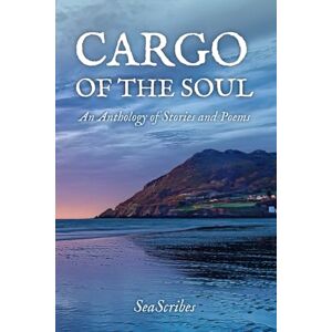 SeaScribes Cargo of the Soul: An Anthology of Stories and Poems SeaScribes Cargo of the Soul: An Anthology of Stories and Poems