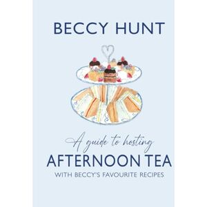 Hunt, Beccy A guide to hosting Afternoon Tea with Beccy's favourite recipes Hunt, Beccy A guide to hosting Afternoon Tea with Beccy's favourite recipes