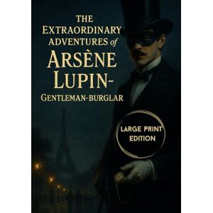 Leblanc, Maurice The Extraordinary Adventures of Arsène Lupin, Gentleman-Burglar (Large Print Edition): A classic collection of thrilling detective stories featuring a ... clever heists, and Parisian intrigue Leblanc, Maurice The Extraordinary Adventures of Arsène Lupin, Gentleman-Burglar (Large Print Edition): A classic collection of thrilling detective stories featuring a ... clever heists, and Parisian intrigue