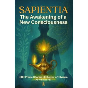 Al-Numan VIII, HRH Prince Gharios El Chemor of Ghassan Sapientia: The Awakening of a New Consciousness (Skeptical Mysticism The Trilogy That Reconciles God, Consciousness, and Ultimate Unity) Al-Numan VIII, HRH Prince Gharios El Chemor of Ghassan Sapientia: The Awakening of a New Consciousness (Skeptical Mysticism The Trilogy That Reconciles God, Consciousness, and Ultimate Unity)