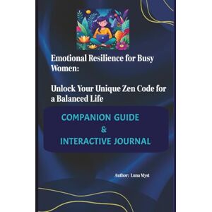 Myst, Luna Emotional Resilience for Busy Women: Unlock Your Unique Zen Code for a Balanced Life Companion Guide & Interactive Journal Myst, Luna Emotional Resilience for Busy Women: Unlock Your Unique Zen Code for a Balanced Life Companion Guide & Interactive Journal