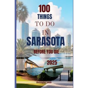 Levell, Christopher 100 things to do in Sarasota before you die 2025: A Bucket List Travel Guide (TRAVEL GUIDE JOURNEY) Levell, Christopher 100 things to do in Sarasota before you die 2025: A Bucket List Travel Guide (TRAVEL GUIDE JOURNEY)