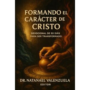 Valenzuela, Dr. Natanael Formando el Carácter de Cristo: Devocional de 30 Días (o de la cantidad necesaria de tiempo) para Ser Transformado Valenzuela, Dr. Natanael Formando el Carácter de Cristo: Devocional de 30 Días (o de la cantidad necesaria de tiempo) para Ser Transformado