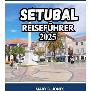 Jones, Mary C. SETUBAL REISEFÜHRER 2025-2026: Entdecken Sie Strände, Essen, Weintouren, Aktivitäten und Unterkünfte in Portugals verstecktem Küstenjuwel Jones, Mary C. SETUBAL REISEFÜHRER 2025-2026: Entdecken Sie Strände, Essen, Weintouren, Aktivitäten und Unterkünfte in Portugals verstecktem Küstenjuwel
