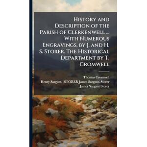 Cromwell, Thomas History and Description of the Parish of Clerkenwell ... With Numerous Engravings, by J. and H. S. Storer. The Historical Department by T. Cromwell Cromwell, Thomas History and Description of the Parish of Clerkenwell ... With Numerous Engravings, by J. and H. S. Storer. The Historical Department by T. Cromwell
