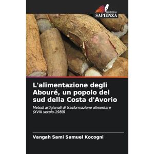 Kocogni, Vangah Sami Samuel L'alimentazione degli Abouré, un popolo del sud della Costa d'Avorio: Metodi artigianali di trasformazione alimentare (XVIII secolo-1980) Kocogni, Vangah Sami Samuel L'alimentazione degli Abouré, un popolo del sud della Costa d'Avorio: Metodi artigianali di trasformazione alimentare (XVIII secolo-1980)