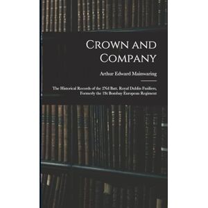 Mainwaring, Arthur Edward Crown and Company: The Historical Records of the 2Nd Batt. Royal Dublin Fusiliers, Formerly the 1St Bombay European Regiment Mainwaring, Arthur Edward Crown and Company: The Historical Records of the 2Nd Batt. Royal Dublin Fusiliers, Formerly the 1St Bombay European Regiment