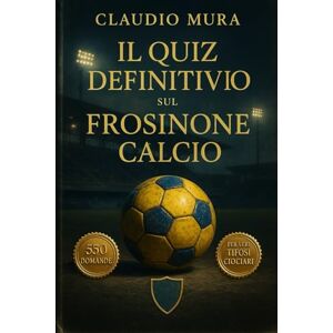 Mura, Claudio Il Quiz definitivo sul Frosinone Calcio: 550 domande a risposta multipla per veri tifosi Ciociari – sulla storia, i giocatori, le leggende, le ... esatte dopo ogni blocco di 50 domande Mura, Claudio Il Quiz definitivo sul Frosinone Calcio: 550 domande a risposta multipla per veri tifosi Ciociari – sulla storia, i giocatori, le leggende, le ... esatte dopo ogni blocco di 50 domande