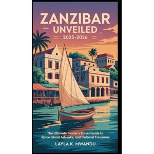 K. Mwandu, Layla Zanzibar Unveiled: 2025–2026: “The Ultimate Insider's Travel Guide to Spice Island Adventures, Coastal Beauty, and Cultural Treasures” K. Mwandu, Layla Zanzibar Unveiled: 2025–2026: “The Ultimate Insider's Travel Guide to Spice Island Adventures, Coastal Beauty, and Cultural Treasures”