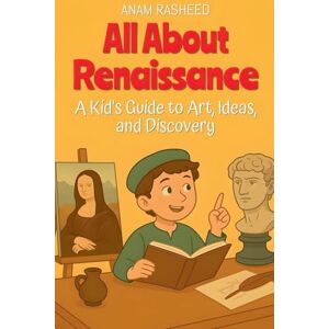 Rasheed, Anam All About Renaissance: A Kid's Guide to Art, Ideas, and Discovery (6) Rasheed, Anam All About Renaissance: A Kid's Guide to Art, Ideas, and Discovery (6)