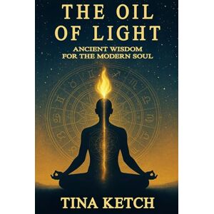 Ketch, Tina The Oil of Light: Ancient Wisdom for the Modern Soul Ketch, Tina The Oil of Light: Ancient Wisdom for the Modern Soul