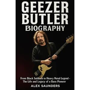 Saunders, Alex Geezer Butler Biography: From Black Sabbath to Heavy Metal Legend – The Life and Legacy of a Bass Pioneer Saunders, Alex Geezer Butler Biography: From Black Sabbath to Heavy Metal Legend – The Life and Legacy of a Bass Pioneer