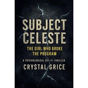 Grice, Crystal Subject Celeste: The Girl Who Broke The Program Grice, Crystal Subject Celeste: The Girl Who Broke The Program