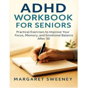 Sweeney, Margaret ADHD Workbook for Seniors: Practical Exercises to Improve Your Focus, Memory, and Emotional Balance After 50 Sweeney, Margaret ADHD Workbook for Seniors: Practical Exercises to Improve Your Focus, Memory, and Emotional Balance After 50