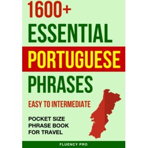 Pro, Fluency 1600+ Essential Portuguese Phrases: Easy to Intermediate Pocket Size Phrase Book for Travel Pro, Fluency 1600+ Essential Portuguese Phrases: Easy to Intermediate Pocket Size Phrase Book for Travel
