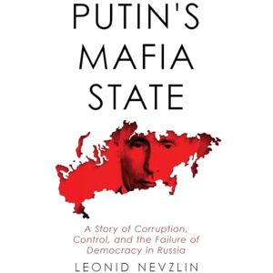 Nevzlin, Leonid Putin's Mafia State: A Story of Corruption, Control, and the Failure of Democracy in Russia Nevzlin, Leonid Putin's Mafia State: A Story of Corruption, Control, and the Failure of Democracy in Russia