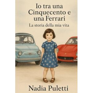 Puletti, Nadia Io tra una Cinquecento e una Ferrari: La storia della mia vita Puletti, Nadia Io tra una Cinquecento e una Ferrari: La storia della mia vita