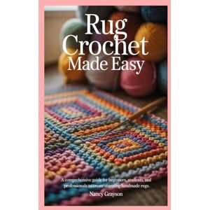 Grayson, Nancy Rug Crochet Made Easy: A Comprehensive Guide for Beginners, Students, and Professionals to Create Stunning Handmade Rugs Grayson, Nancy Rug Crochet Made Easy: A Comprehensive Guide for Beginners, Students, and Professionals to Create Stunning Handmade Rugs