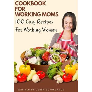 BÜYÜKÇAVUŞ, CEREN Cookbook for Working Moms: 100 Easy Recipes For Working Women BÜYÜKÇAVUŞ, CEREN Cookbook for Working Moms: 100 Easy Recipes For Working Women