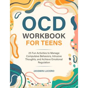 Lucero, Jassmin OCD WORKBOOK FOR TEENS: 25 Fun Activities to Manage Compulsive Behaviors, Intrusive Thoughts, and Achieve Emotional Regulation Lucero, Jassmin OCD WORKBOOK FOR TEENS: 25 Fun Activities to Manage Compulsive Behaviors, Intrusive Thoughts, and Achieve Emotional Regulation