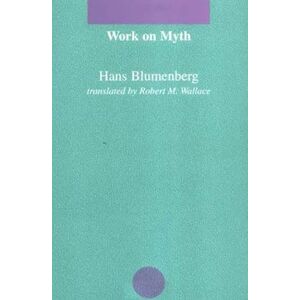 Blumenberg, Hans Work on Myth (Studies in Contemporary German Social Thought) Blumenberg, Hans Work on Myth (Studies in Contemporary German Social Thought)