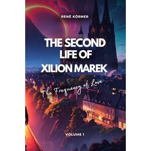 Körner, René The Second Life of Xilion Marek: The Frequency of Love Körner, René The Second Life of Xilion Marek: The Frequency of Love