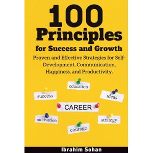 Sohan, Ibrahim 100 Principles for Success and Growth: Proven and Effective Strategies for Self-Development, Communication, Happiness, and Productivity Sohan, Ibrahim 100 Principles for Success and Growth: Proven and Effective Strategies for Self-Development, Communication, Happiness, and Productivity