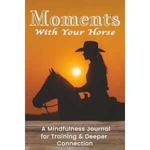 Schöpke, Karin Moments With Your Horse: Horse Training Journal & Riding Logbook: Track Progress, Achieve Goals, and Deepen Your Connection Through Daily Mindful Practice. Schöpke, Karin Moments With Your Horse: Horse Training Journal & Riding Logbook: Track Progress, Achieve Goals, and Deepen Your Connection Through Daily Mindful Practice.