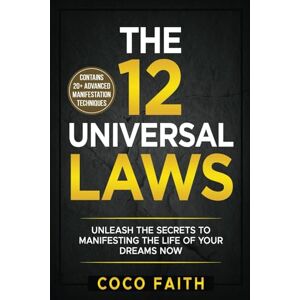 Faith, Coco The 12 Universal Laws: Unleash the Secrets to Manifesting the Life of your Dreams NOW 20+ Advanced Strategies to MANIFEST Your Full Potential and Live a Prosperous Life Faith, Coco The 12 Universal Laws: Unleash the Secrets to Manifesting the Life of your Dreams NOW 20+ Advanced Strategies to MANIFEST Your Full Potential and Live a Prosperous Life
