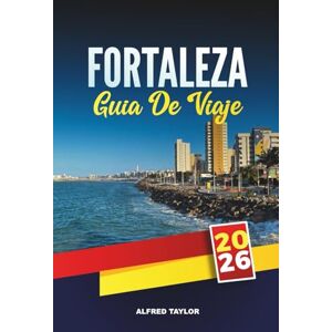 Taylor GUÍA DE VIAJE FORTALEZA 2026: Una guía de viaje completa del paraíso costero de Brasil con playas, vida nocturna, gastronomía local, atracciones imperdibles y consejos de viaje Taylor GUÍA DE VIAJE FORTALEZA 2026: Una guía de viaje completa del paraíso costero de Brasil con playas, vida nocturna, gastronomía local, atracciones imperdibles y consejos de viaje