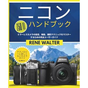 RENE WALTER ニコン Z50 II ハンドブック: ミラーレスカメラの設定、機能、撮影テクニックをマスターするための完全ユーザーガイド (簡易カメラマスターシリーズ) RENE WALTER ニコン Z50 II ハンドブック: ミラーレスカメラの設定、機能、撮影テクニックをマスターするための完全ユーザーガイド (簡易カメラマスターシリーズ)