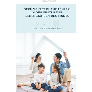 Kacka, Muljaim SECHZIG ELTERLICHE FEHLER IN DEN ERSTEN DREI LEBENSJAHREN DES KINDES: VON LIEBE BIS ZU PROBLEMEN Kacka, Muljaim SECHZIG ELTERLICHE FEHLER IN DEN ERSTEN DREI LEBENSJAHREN DES KINDES: VON LIEBE BIS ZU PROBLEMEN