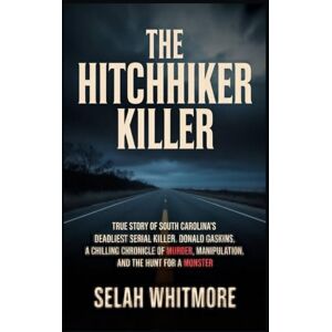 WHITMORE, SELAH THE HITCHHIKER KILLER: TRUE STORY OF SOUTH CAROLINA'S DEADLIEST SERIAL KILLER DONALD GASKINS: A CHILLING CHRONICLE OF MURDER, MANIPULATION, AND THE HUNT FOR A MONSTER WHITMORE, SELAH THE HITCHHIKER KILLER: TRUE STORY OF SOUTH CAROLINA'S DEADLIEST SERIAL KILLER DONALD GASKINS: A CHILLING CHRONICLE OF MURDER, MANIPULATION, AND THE HUNT FOR A MONSTER